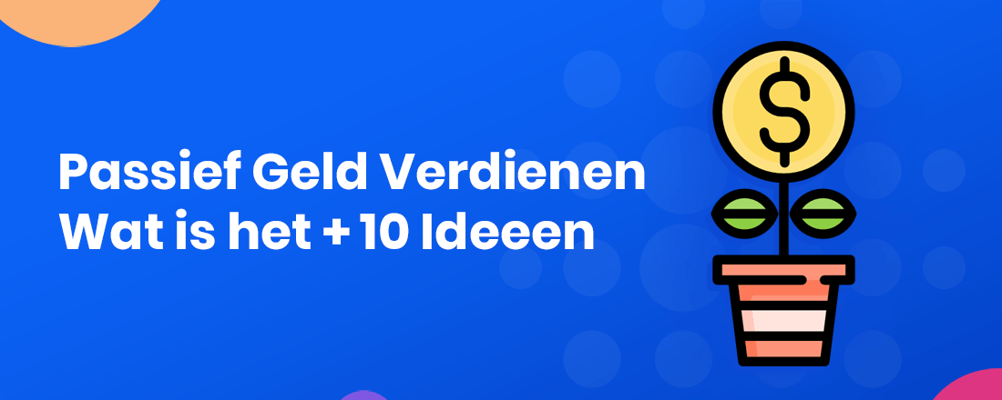 Alles over passief geld verdienen: Wat is het, hoe zet je zoiets op en 10 ideeen